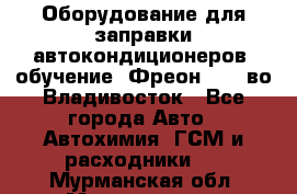 Оборудование для заправки автокондиционеров, обучение. Фреон R134aво Владивосток - Все города Авто » Автохимия, ГСМ и расходники   . Мурманская обл.,Мончегорск г.